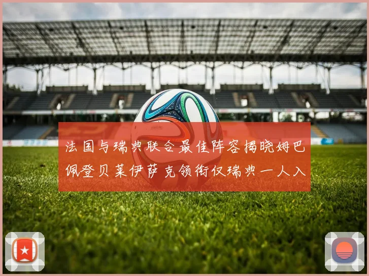 法国与瑞典联合最佳阵容揭晓姆巴佩登贝莱伊萨克领衔仅瑞典一人入选