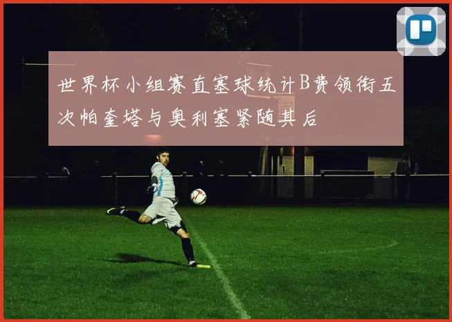 世界杯小组赛直塞球统计B费领衔五次帕奎塔与奥利塞紧随其后