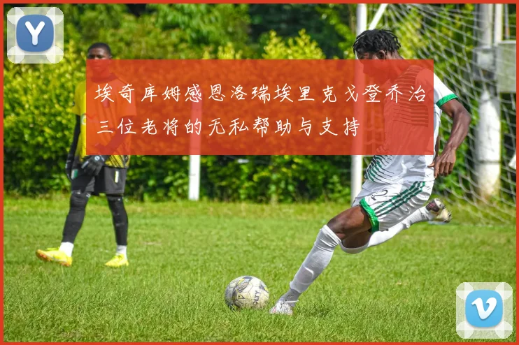 埃奇库姆感恩洛瑞埃里克戈登乔治三位老将的无私帮助与支持
