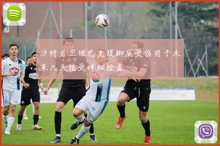 沙特后卫坦巴克提脚底受伤将于未来几天接受详细检查
